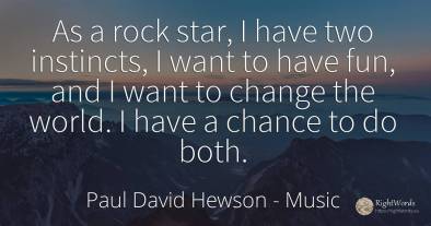 As a rock star, I have two instincts, I want to have fun, ...