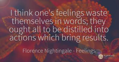 I think one's feelings waste themselves in words; they...