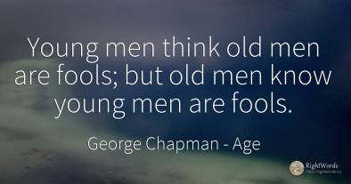 Young men think old men are fools; but old men know young...