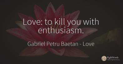Love: to kill you with enthusiasm.