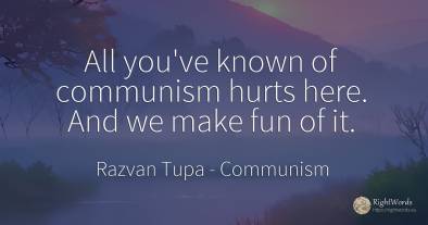 All you've known of communism hurts here. And we make fun...