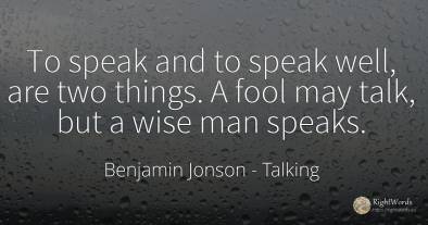 To speak and to speak well, are two things. A fool may...
