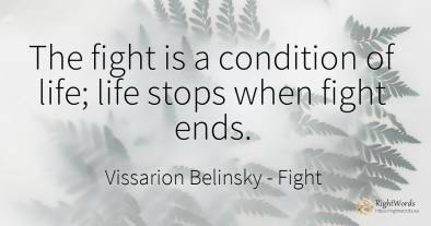 The fight is a condition of life; life stops when fight...