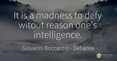 It is a madness to defy witout reason one's intelligence.