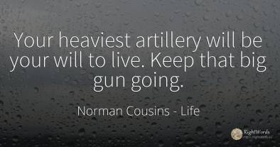 Your heaviest artillery will be your will to live. Keep...