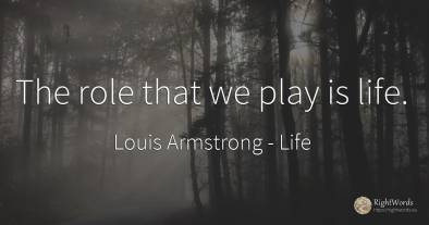 The role that we play is life.