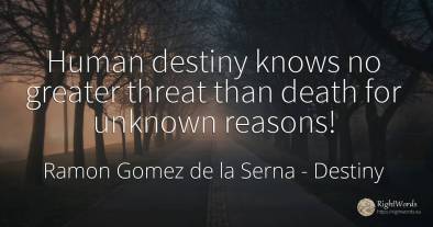 Human destiny knows no greater threat than death for...