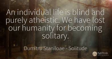 An individual life is blind and purely atheistic. We have...