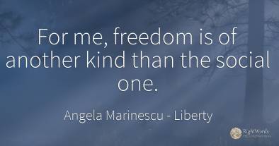 For me, freedom is of another kind than the social one.