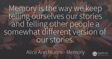 Memory is the way we keep telling ourselves our stories...