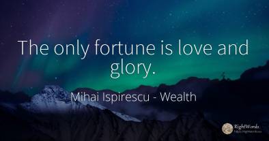 The only fortune is love and glory.