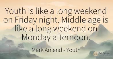 Youth is like a long weekend on Friday night. Middle age...
