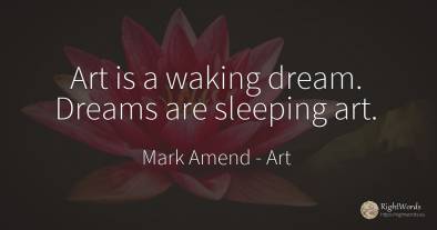 Art is a waking dream. Dreams are sleeping art.