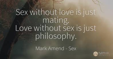Sex without love is just mating. Love without sex is just...