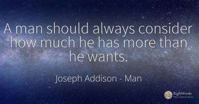 A man should always consider how much he has more than he...