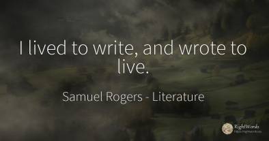 I lived to write, and wrote to live.