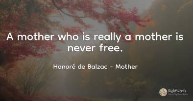 A mother who is really a mother is never free.