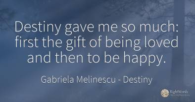 Destiny gave me so much: first the gift of being loved...