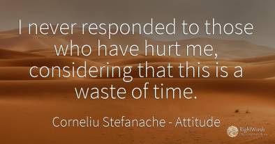 I never responded to those who have hurt me, considering...