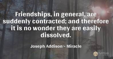 Friendships, in general, are suddenly contracted; and...