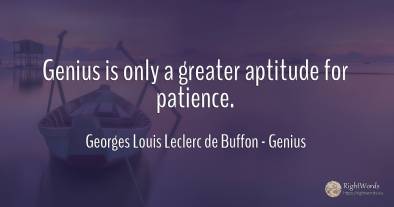Genius is only a greater aptitude for patience.