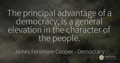 The principal advantage of a democracy, is a general...