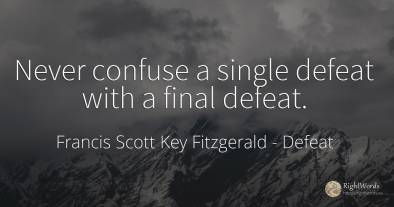 Never confuse a single defeat with a final defeat.