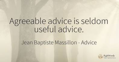 Agreeable advice is seldom useful advice.