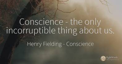 Conscience - the only incorruptible thing about us.