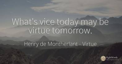 What's vice today may be virtue tomorrow.