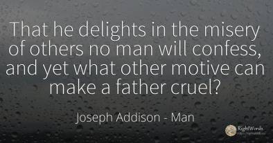 That he delights in the misery of others no man will...