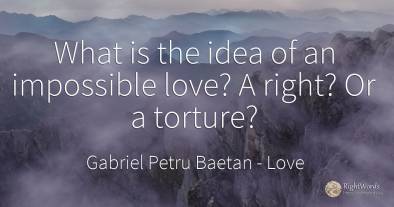What is the idea of an impossible love? A right? Or a...