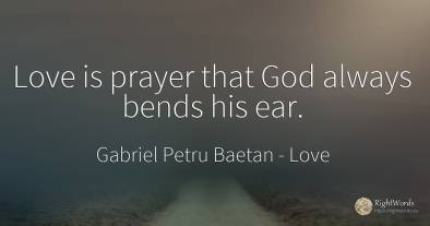 Love is prayer that God always bends his ear.