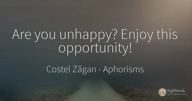 Are you unhappy? Enjoy this opportunity!