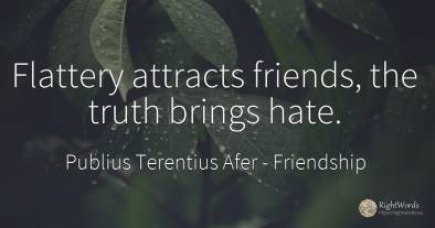 Flattery attracts friends, the truth brings hate.