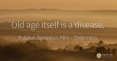 Old age itself is a disease.