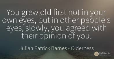 You grew old first not in your own eyes, but in other...