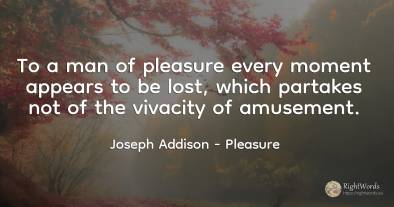 To a man of pleasure every moment appears to be lost, ...