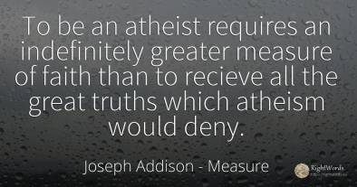 To be an atheist requires an indefinitely greater measure...