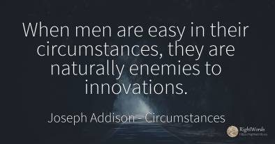 When men are easy in their circumstances, they are...