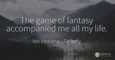 The game of fantasy accompanied me all my life.