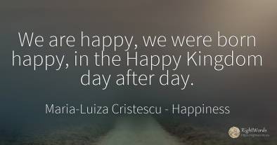 We are happy, we were born happy, in the Happy Kingdom...