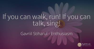 If you can walk, run! If you can talk, sing!
