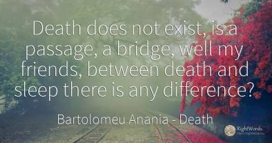 Death does not exist, is a passage, a bridge, well my...