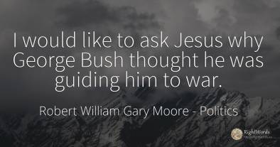 I would like to ask Jesus why George Bush thought he was...