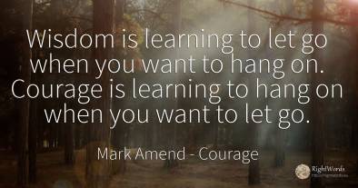 Wisdom is learning to let go when you want to hang on....