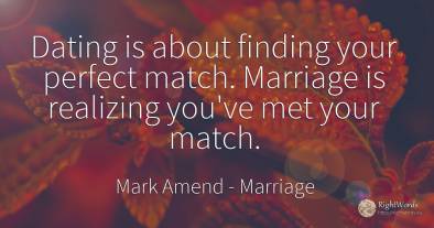 Dating is about finding your perfect match. Marriage is...