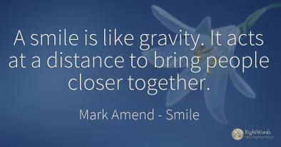 A smile is like gravity. It acts at a distance to bring...