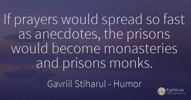 If prayers would spread so fast as anecdotes, the prisons...