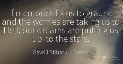 If memories fix us to graund and the worries are taking...